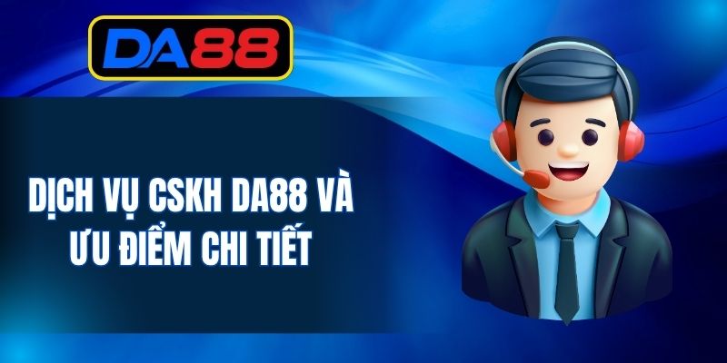Dịch vụ CSKH DA88 và ưu điểm chi tiết